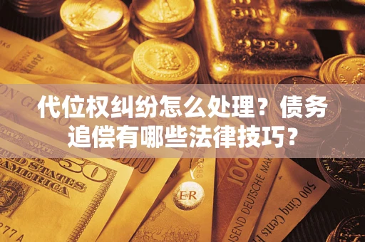 济南代位权纠纷怎么处理？债务追偿有哪些法律技巧？