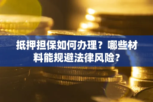 济南抵押担保如何办理？哪些材料能规避法律风险？