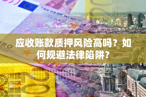 济南应收账款质押风险高吗？如何规避法律陷阱？