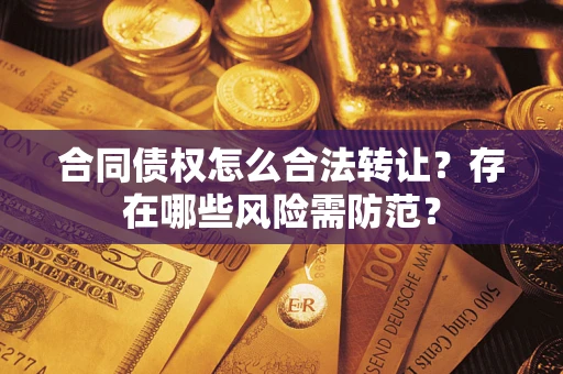 济南合同债权怎么合法转让？存在哪些风险需防范？