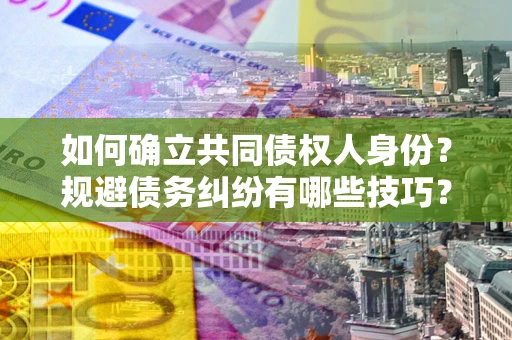 济南如何确立共同债权人身份？规避债务纠纷有哪些技巧？