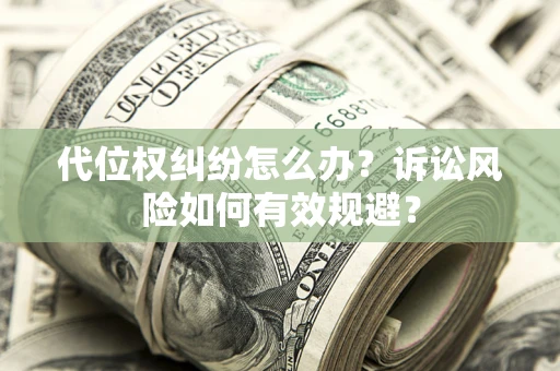 济南代位权纠纷怎么办？诉讼风险如何有效规避？