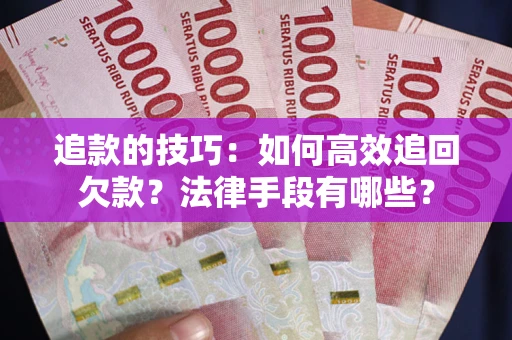 济南追款的技巧：如何高效追回欠款？法律手段有哪些？