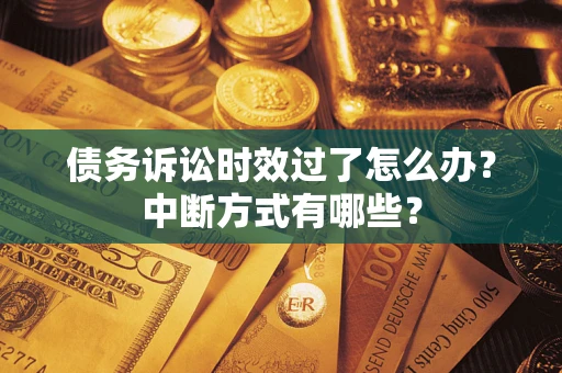 济南债务诉讼时效过了怎么办？中断方式有哪些？