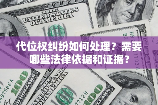 济南代位权纠纷如何处理？需要哪些法律依据和证据？