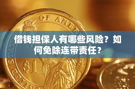 济南借钱担保人有哪些风险？如何免除连带责任？