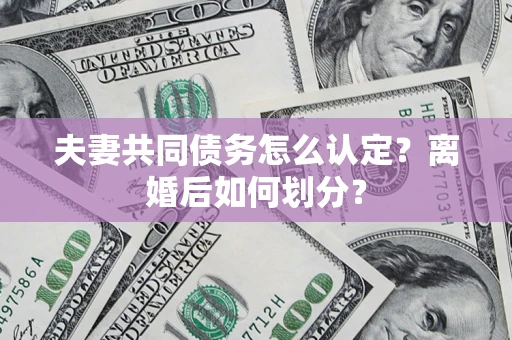 济南夫妻共同债务怎么认定？离婚后如何划分？