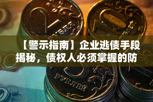 济南【警示指南】企业逃债手段揭秘，债权人必须掌握的防坑宝典