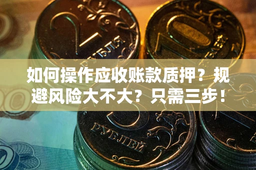 济南如何操作应收账款质押？规避风险大不大？只需三步！