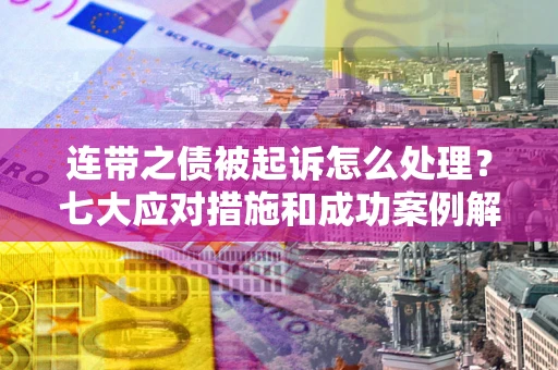 济南连带之债被起诉怎么处理？七大应对措施和成功案例解析