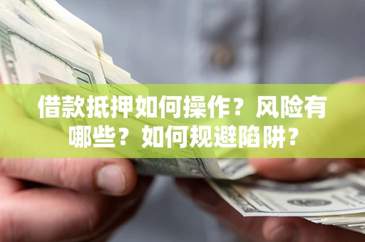 济南借款抵押如何操作?风险有哪些?如何规避陷阱? 济南借款抵押如何操作?风险有哪些?如何规避陷阱?