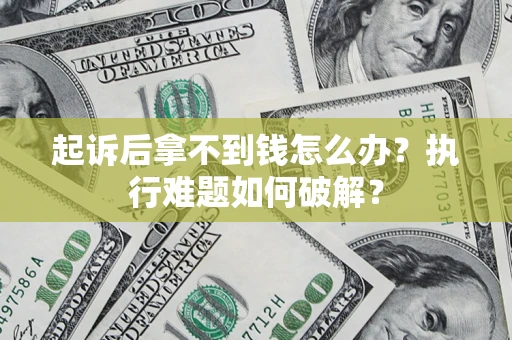 济南起诉后拿不到钱怎么办?执行难题如何破解? 济南起诉后拿不到钱怎么办?执行难题如何破解?