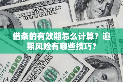 济南借条的有效期怎么计算？逾期风险有哪些技巧？