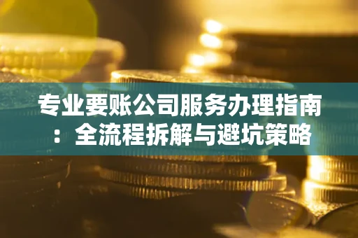 济南专业要账公司服务办理指南：全流程拆解与避坑策略