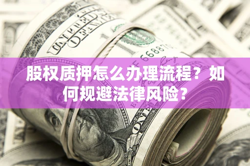 济南股权质押怎么办理流程？如何规避法律风险？