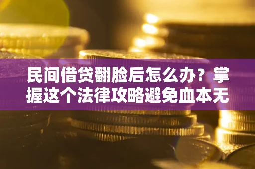 济南民间借贷翻脸后怎么办？掌握这个法律攻略避免血本无归