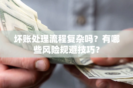 济南坏账处理流程复杂吗？有哪些风险规避技巧？