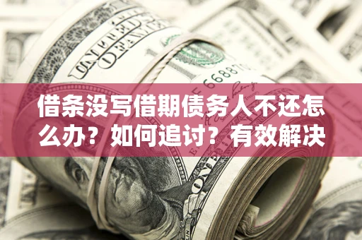 济南借条没写借期债务人不还怎么办？如何追讨？有效解决方案！