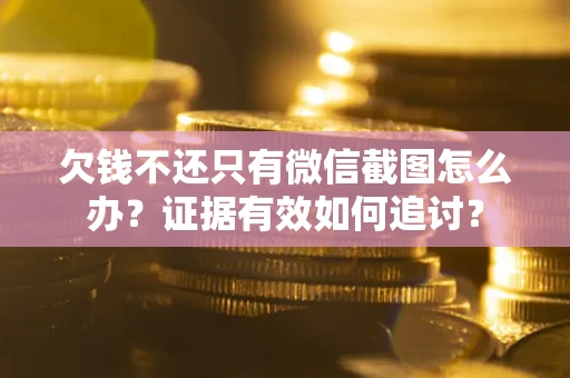 济南欠钱不还只有微信截图怎么办？证据有效如何追讨？