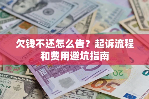 济南欠钱不还怎么告?起诉流程和费用避坑指南 济南欠钱不还怎么告?起诉流程和费用避坑指南
