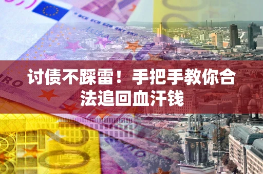济南讨债不踩雷！手把手教你合法追回血汗钱