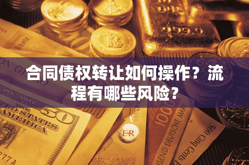 济南合同债权转让如何操作？流程有哪些风险？