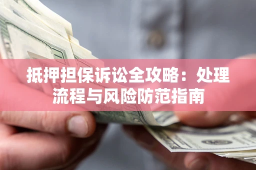 济南抵押担保诉讼全攻略：处理流程与风险防范指南