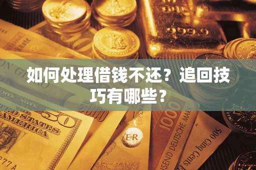 济南如何处理借钱不还？追回技巧有哪些？