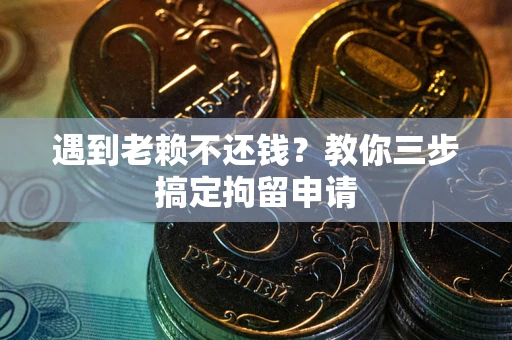 济南遇到老赖不还钱？教你三步搞定拘留申请