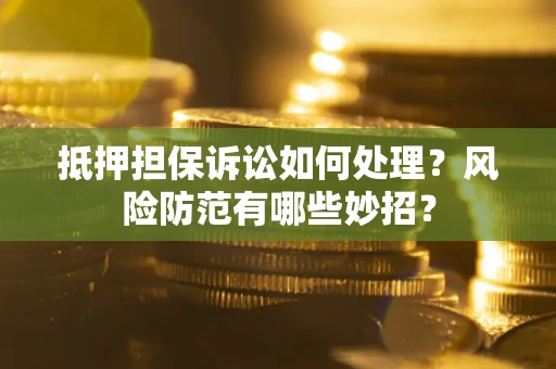 济南抵押担保诉讼如何处理？风险防范有哪些妙招？