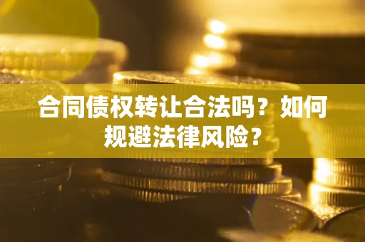济南合同债权转让合法吗？如何规避法律风险？