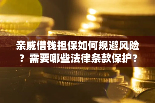 济南亲戚借钱担保如何规避风险？需要哪些法律条款保护？