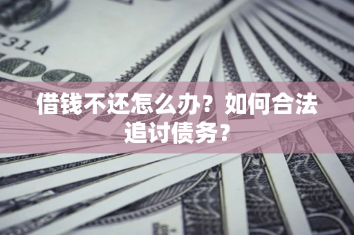 济南借钱不还怎么办？如何合法追讨债务？