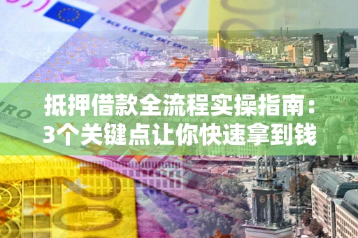 济南抵押借款全流程实操指南：3个关键点让你快速拿到钱
