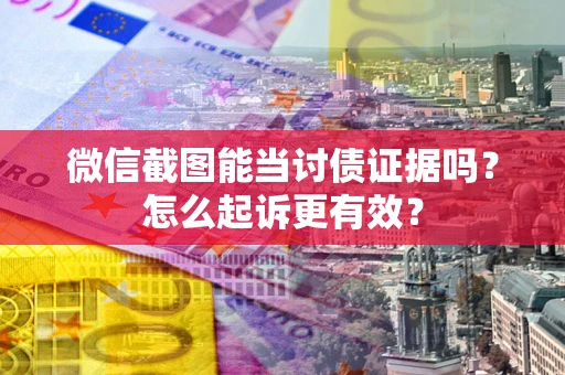 济南微信截图能当讨债证据吗？怎么起诉更有效？