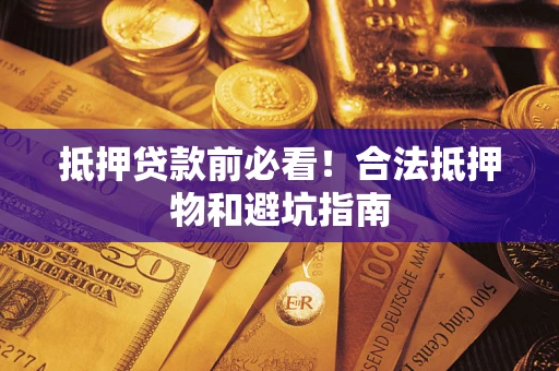 济南抵押贷款前必看！合法抵押物和避坑指南