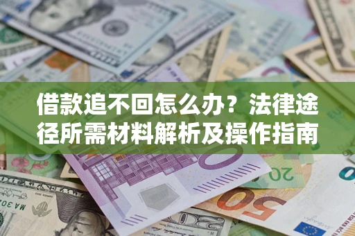 济南借款追不回怎么办?法律途径所需材料解析及操作指南 济南借款追不回怎么办?法律途径所需材料解析及操作指南