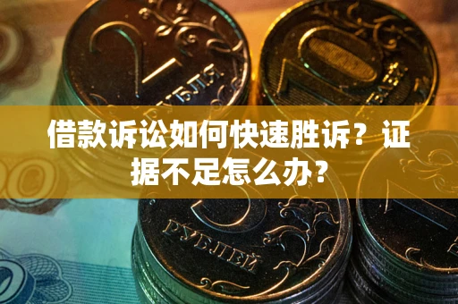 济南借款诉讼如何快速胜诉？证据不足怎么办？
