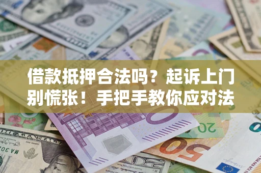 济南借款抵押合法吗？起诉上门别慌张！手把手教你应对法律程序