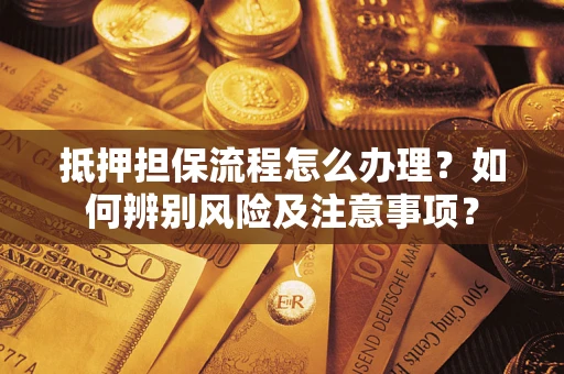 济南抵押担保流程怎么办理？如何辨别风险及注意事项？