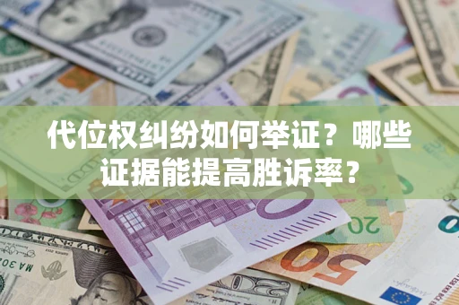 济南代位权纠纷如何举证？哪些证据能提高胜诉率？