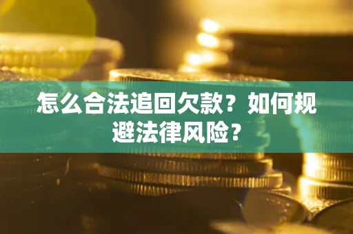 济南怎么合法追回欠款？如何规避法律风险？