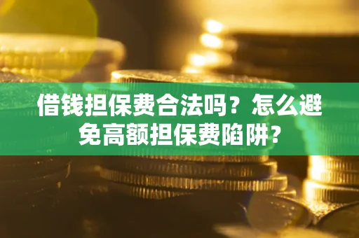 济南借钱担保费合法吗？怎么避免高额担保费陷阱？