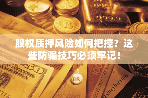 济南股权质押风险如何把控？这些防骗技巧必须牢记！