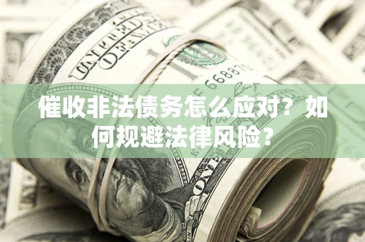 济南催收非法债务怎么应对？如何规避法律风险？