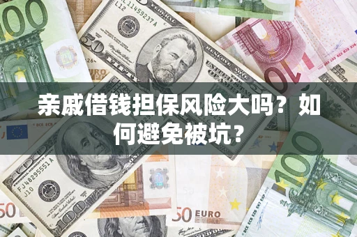 济南亲戚借钱担保风险大吗？如何避免被坑？