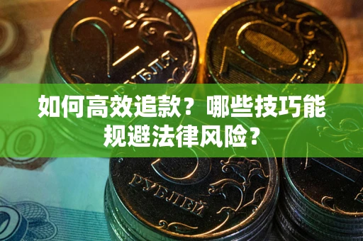 济南如何高效追款？哪些技巧能规避法律风险？