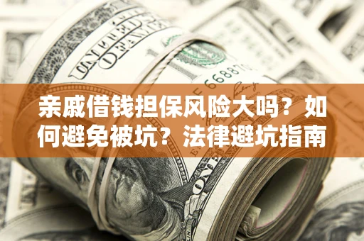 济南亲戚借钱担保风险大吗？如何避免被坑？法律避坑指南