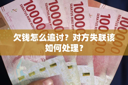 济南欠钱怎么追讨？对方失联该如何处理？