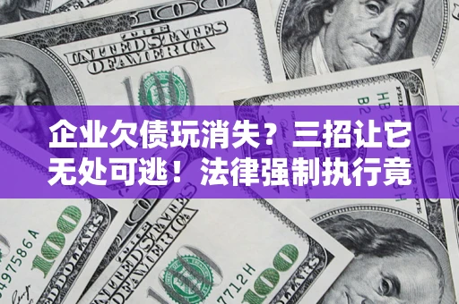 济南企业欠债玩消失？三招让它无处可逃！法律强制执行竟比讨债公司还狠？